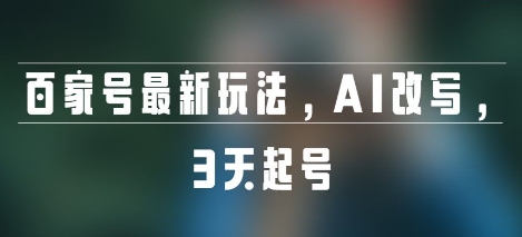 百家号最新玩法，AI改写，3天起号-冒泡网-兼职资源项目学习教程网
