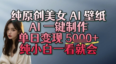 纯原创美女 AI 壁纸玩法，AI 一键制作，单日变现多张，纯小白一看就会-冒泡网-兼职资源项目学习教程网