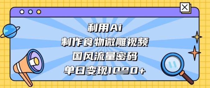 利用Ai制作食物微雕视频，国风流量密码，单日变现多张-冒泡网-兼职资源项目学习教程网