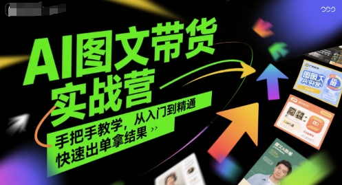 AI图文带货实战营，手把手教学，从入门到精通，快速出单拿结果-冒泡网-兼职资源项目学习教程网