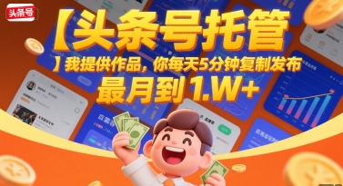 【头条号托管 】我提供作品，你每天5分钟复制发布，最高月入1W+【揭秘】-冒泡网-兼职资源项目学习教程网