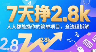 7天挣2.8k，人人都能操作的简单项目，全流程拆解-冒泡网-兼职资源项目学习教程网