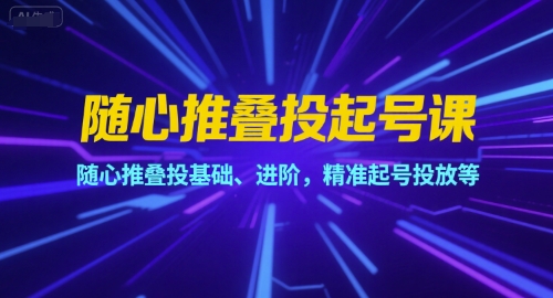 随心推叠投起号课，随心推叠投基础、进阶，精准起号投放等-冒泡网-兼职资源项目学习教程网