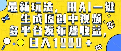 最新玩法，用AI一键生成原创中视频多平台发布挣收益，抖音快手视频号都可以，日入1k+【揭秘】-冒泡网-兼职资源项目学习教程网