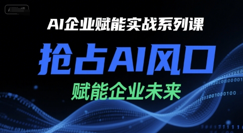 AI企业赋能实战系列课，抢占AI风口，赋能企业未来-冒泡网-兼职资源项目学习教程网