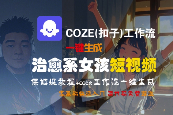 COZE(扣子)工作流一键生成治愈系女孩短视频，保姆级教程，零基础快速入门-冒泡网-兼职资源项目学习教程网