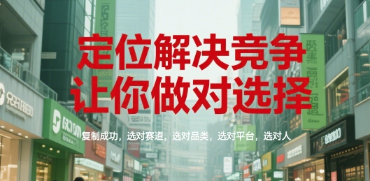 定位解决竞争，让你做对选择，复制成功，选对赛道，选对品类，选对平台，选对人-冒泡网-兼职资源项目学习教程网