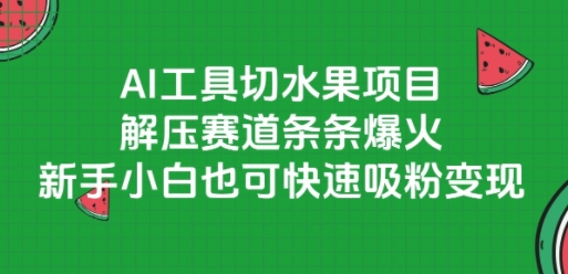 AI工具切水果项目，解压赛道条条爆火，新手小白也可快速吸粉变现-冒泡网-兼职资源项目学习教程网