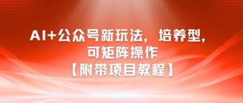 AI+公众号新玩法之培养型，可矩阵操作【附带项目教程】-冒泡网-兼职资源项目学习教程网