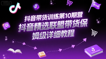 抖音带货训练第10期营，抖音精选联盟带货保姆级详细教程-冒泡网-兼职资源项目学习教程网