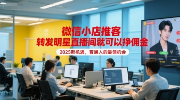 微信小店推客，转发明星直播间就可以挣佣金，2025新机遇，普通人的最佳机会-冒泡网-兼职资源项目学习教程网