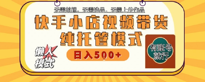 快手小店托管代运营，无需剪辑，无需选品，无需上传作品，全程无需操作，轻松月入5k+【揭秘】-冒泡网-兼职资源项目学习教程网