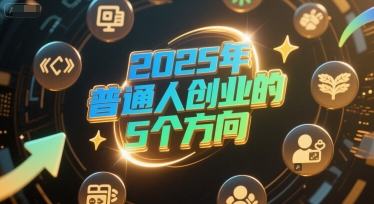 付费文章：2025年普通人创业的5个方向-冒泡网-兼职资源项目学习教程网