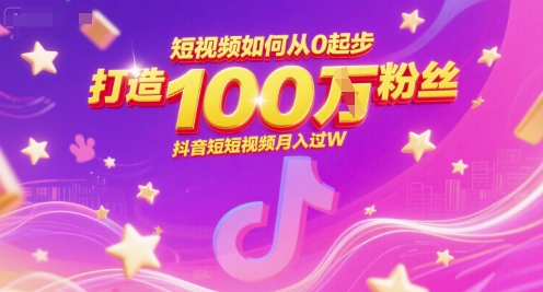 短视频如何从0起步，打造100W粉丝抖音短视频月入过W-冒泡网-兼职资源项目学习教程网