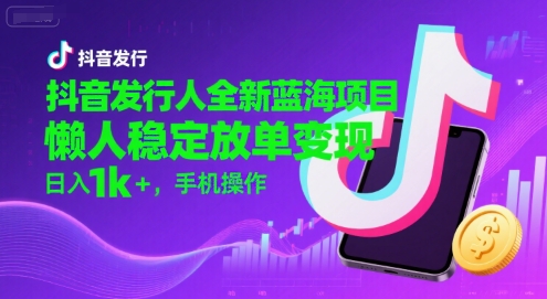抖音发行人全新蓝海项目，懒人稳定放单变现,，日入1k+，手机操作【揭秘】-冒泡网-兼职资源项目学习教程网