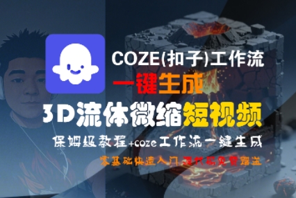 COZE(扣子)工作流一键生成3D流体微缩短视频，保姆级教程，零基础快速入门-冒泡网-兼职资源项目学习教程网