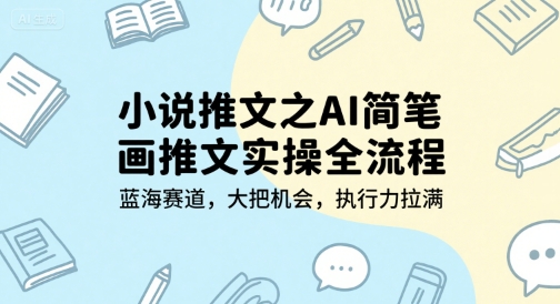 小说推文之AI简笔画推文实操全流程，蓝海赛道，大把机会，执行力拉满-冒泡网-兼职资源项目学习教程网