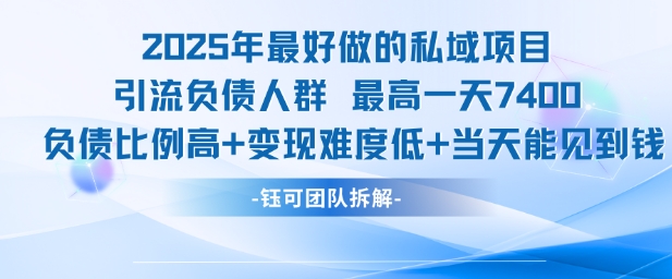 2025年最好做的私域项目，引流负债人群，最高一天变现7.4k，人群占比高，变现难度低，当天就能见到钱-冒泡网-兼职资源项目学习教程网