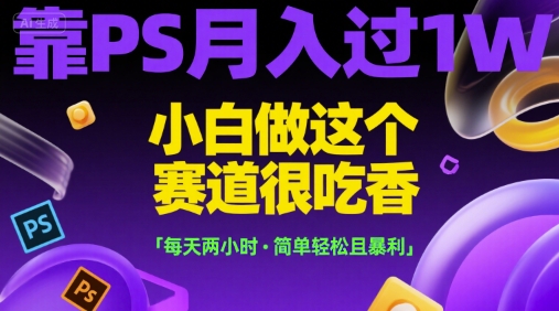 靠PS月入过1W，小白做这个赛道很吃香，每天两小时，简单轻松且暴利【揭秘】-冒泡网-兼职资源项目学习教程网