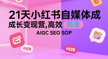 21天小红书自媒体成长变现营，高效 简单 AIGC SEO SOP-冒泡网-兼职资源项目学习教程网