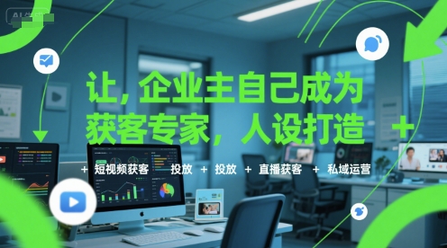 让企业主自己成为获客专家，人设打造+短视频获客+投放+直播获客+私域运营-冒泡网-兼职资源项目学习教程网