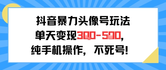 抖音暴力头像号玩法，单天变现3-5张纯手机操作，小白也能行-冒泡网-兼职资源项目学习教程网