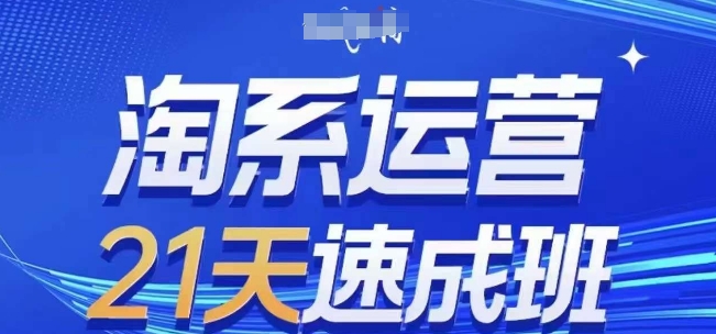 淘系运营21天速成班(更新25年7月)，0基础轻松搞定淘系运营，不做假把式-冒泡网-兼职资源项目学习教程网