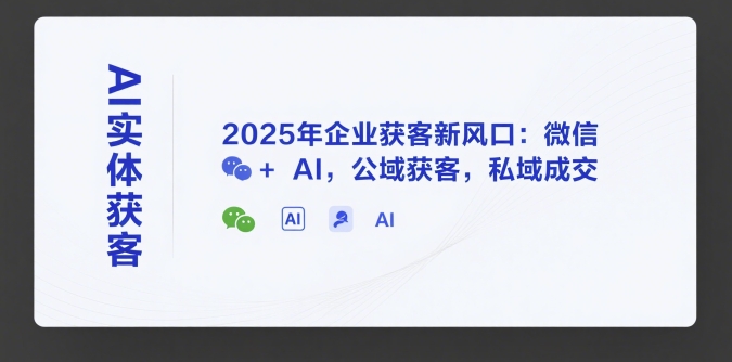 AI实体获客，2025年企业获客新风口：微信+ AI，公域获客，私域成交-冒泡网-兼职资源项目学习教程网