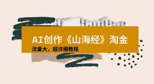 AI创作《山海经》奇珍异兽，超现实画风视频，流量大易爆款附详细教程-冒泡网-兼职资源项目学习教程网