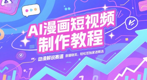AI漫画短视频制作教程，动漫解说赛道，数据稳定且流量高，轻松签独家进精选-冒泡网-兼职资源项目学习教程网