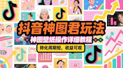 抖音神图君玩法，神图壁纸操作详细教程，转化周期短，收益可观-冒泡网-兼职资源项目学习教程网