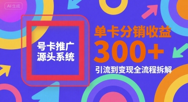 号卡推广源头系统，单卡分销收益3张+，引流到变现全流程拆解【揭秘】-冒泡网-兼职资源项目学习教程网