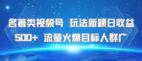 名著类视频号 玩法新颖日收益500+ 流量火爆目标人群广-冒泡网-兼职资源项目学习教程网