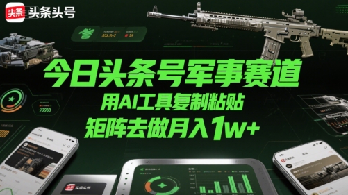 今日头条号军事赛道，用AI工具复制粘贴，矩阵去做月入1w+-冒泡网-兼职资源项目学习教程网