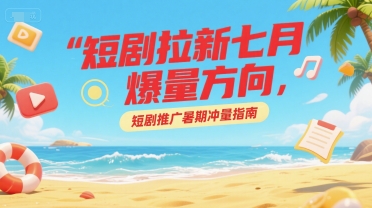 短剧拉新七月爆量方向，短剧推广暑期冲量指南-冒泡网-兼职资源项目学习教程网