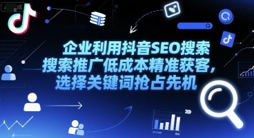 企业利用抖音SEO搜索推广低成本精准获客，选择关键词抢占先机-冒泡网-兼职资源项目学习教程网