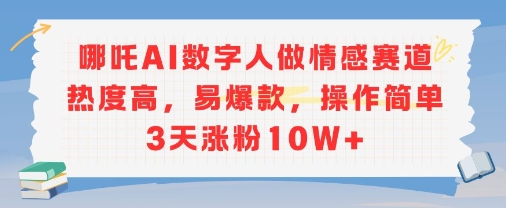 哪吒AI数字人做情感赛道热度高，易爆款，操作简单3天涨粉10W+-冒泡网-兼职资源项目学习教程网