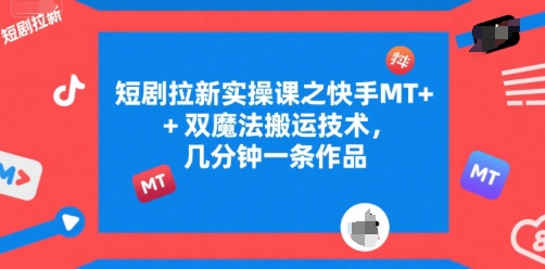 短剧拉新实操课之快手MT+双魔法搬运技术，几分钟一条作品-冒泡网-兼职资源项目学习教程网