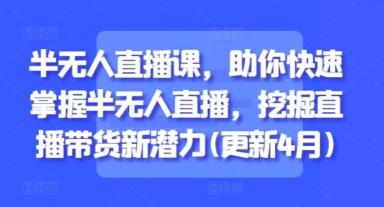 半无人直播课，助你快速掌握半无人直播，挖掘直播带货新潜力(更新7月)-冒泡网-兼职资源项目学习教程网