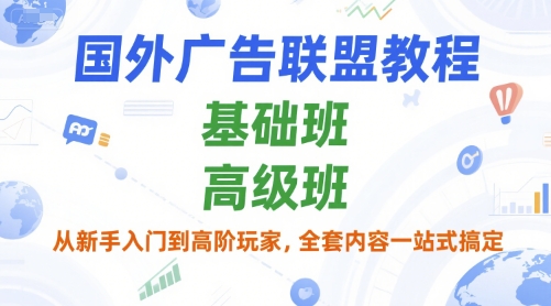 国外广告联盟教程，基础班和高级班，从新手入门到高阶玩家，全套内容一站式搞定-冒泡网-兼职资源项目学习教程网