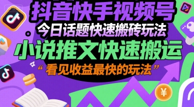 抖音快手视频号今日话题快速搬砖玩法，小说推文快速搬运，看见收益最快的玩法-冒泡网-兼职资源项目学习教程网