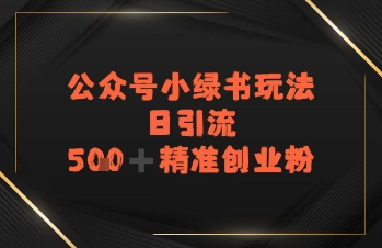 日引流500+精准创业粉，公众号小绿书玩法-冒泡网-兼职资源项目学习教程网