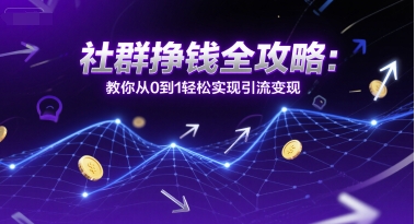 社群挣钱全攻略：教你从0到1轻松实现引流变现-冒泡网-兼职资源项目学习教程网