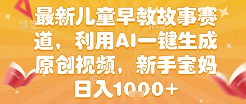 最新儿童早教故事赛道，利用AI一键生成,原创视频，新手宝妈日入1k+【揭秘】-冒泡网-兼职资源项目学习教程网