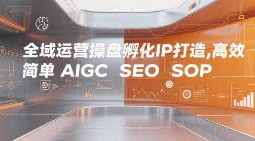 全域运营操盘孵化IP打造，高效 简单 AIGC SEO SOP-冒泡网-兼职资源项目学习教程网