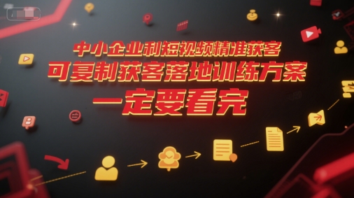中小企业利用短视频精准获客，可复制获客落地训练方案，做好短视频，一定要看完-冒泡网-兼职资源项目学习教程网