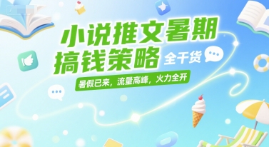 小说推文暑期搞钱策略，全干货，暑假已来，流量高峰，火力全开-冒泡网-兼职资源项目学习教程网