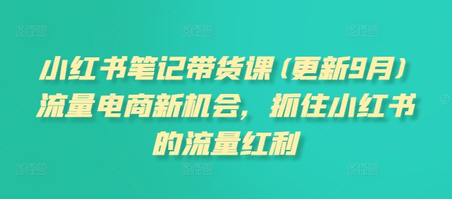 小红书笔记带货课(更新25年6月)流量电商新机会，抓住小红书的流量红利-冒泡网-兼职资源项目学习教程网