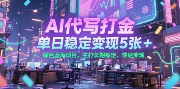 AI代写打金，单日稳定变现5张+，绿色蓝海项目，主打长期稳定，快速变现【揭秘】-冒泡网-兼职资源项目学习教程网