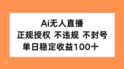 Ai无人直播，正规授权 不违规 不封号，单日稳定收益100+-冒泡网-兼职资源项目学习教程网